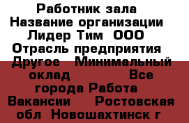 Работник зала › Название организации ­ Лидер Тим, ООО › Отрасль предприятия ­ Другое › Минимальный оклад ­ 15 800 - Все города Работа » Вакансии   . Ростовская обл.,Новошахтинск г.